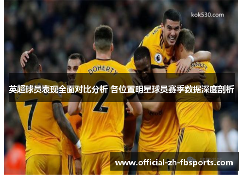 英超球员表现全面对比分析 各位置明星球员赛季数据深度剖析 英超球员表现全面对比分析 各位置明星球员赛季数据深度剖析