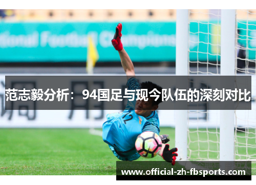 范志毅分析：94国足与现今队伍的深刻对比