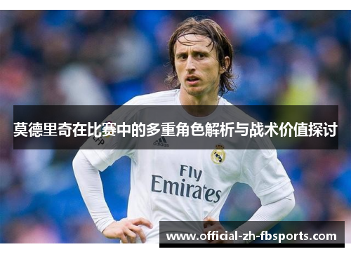 莫德里奇在比赛中的多重角色解析与战术价值探讨