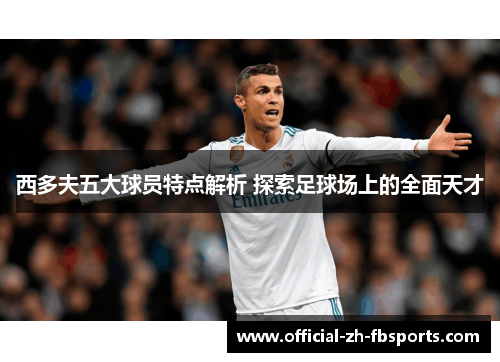 西多夫五大球员特点解析 探索足球场上的全面天才