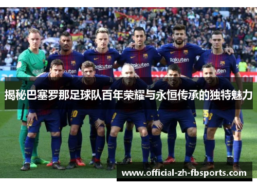 揭秘巴塞罗那足球队百年荣耀与永恒传承的独特魅力