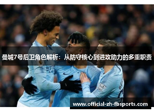 曼城7号后卫角色解析：从防守核心到进攻助力的多重职责