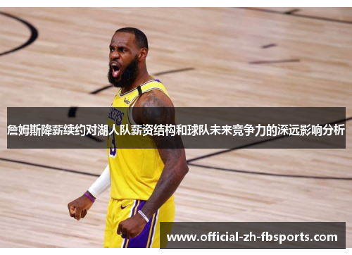 詹姆斯降薪续约对湖人队薪资结构和球队未来竞争力的深远影响分析