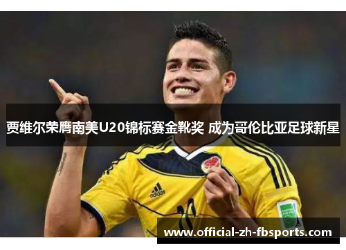 贾维尔荣膺南美U20锦标赛金靴奖 成为哥伦比亚足球新星