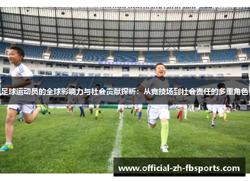 足球运动员的全球影响力与社会贡献探析：从竞技场到社会责任的多重角色
