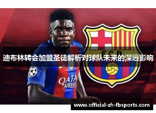 迪布林转会加盟圣徒解析对球队未来的深远影响