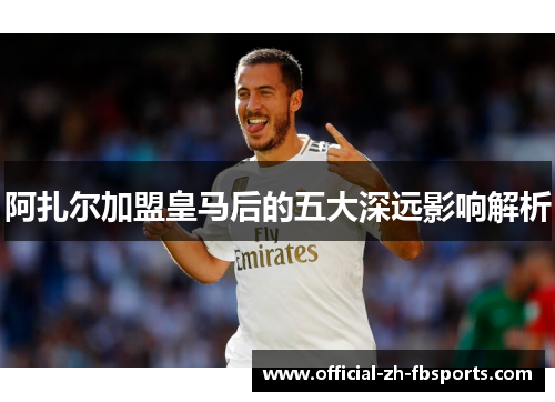 阿扎尔加盟皇马后的五大深远影响解析