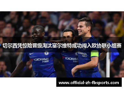 切尔西凭惊险晋级淘汰塞尔维特成功闯入欧协联小组赛