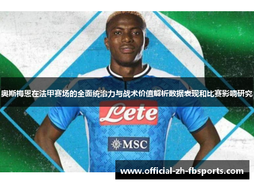 奥斯梅恩在法甲赛场的全面统治力与战术价值解析数据表现和比赛影响研究