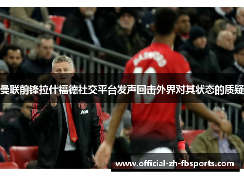 曼联前锋拉什福德社交平台发声回击外界对其状态的质疑