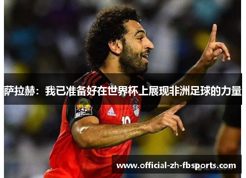 萨拉赫：我已准备好在世界杯上展现非洲足球的力量