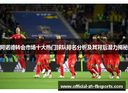 阿诺德转会市场十大热门球队排名分析及其背后潜力揭秘
