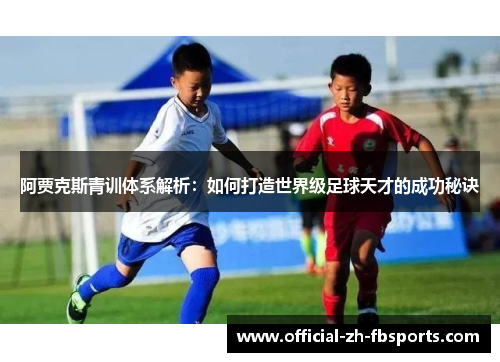 阿贾克斯青训体系解析：如何打造世界级足球天才的成功秘诀