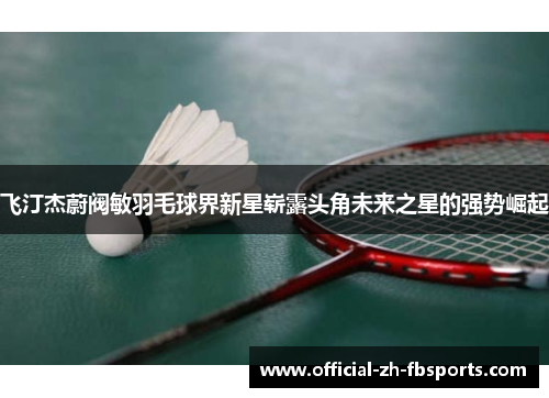飞汀杰蔚阀敏羽毛球界新星崭露头角未来之星的强势崛起