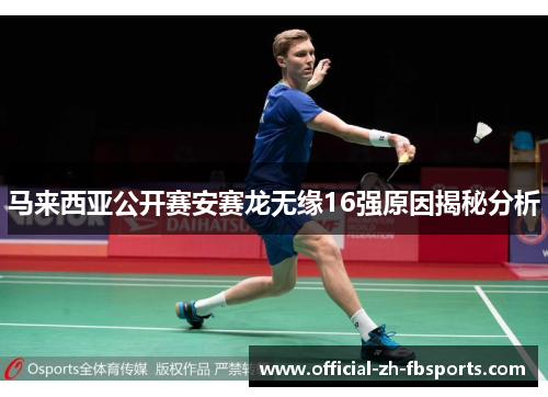 马来西亚公开赛安赛龙无缘16强原因揭秘分析