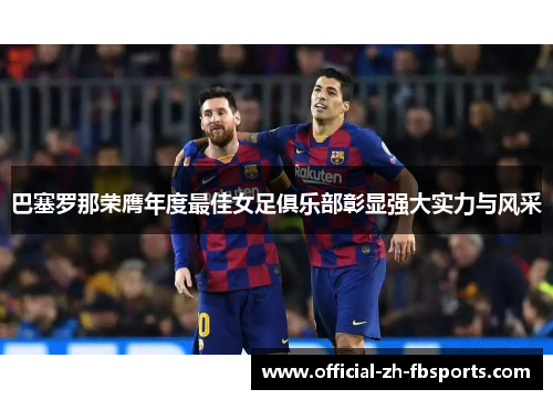 巴塞罗那荣膺年度最佳女足俱乐部彰显强大实力与风采